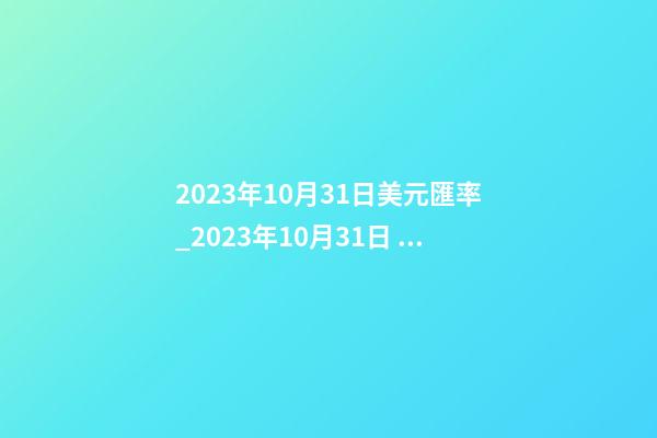 2023年10月31日美元匯率_2023年10月31日 【中華取名網】與西安XXX培訓機構簽約-第1張-公司起名-玄機派